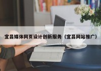 宜昌媒体网页设计创新服务（宜昌网站推广）